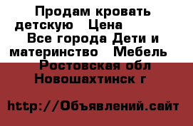 Продам кровать детскую › Цена ­ 2 000 - Все города Дети и материнство » Мебель   . Ростовская обл.,Новошахтинск г.